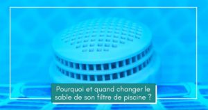 LES JARDINS EN CASCADES-Pourquoi et quand changer le sable de son filtre de piscine